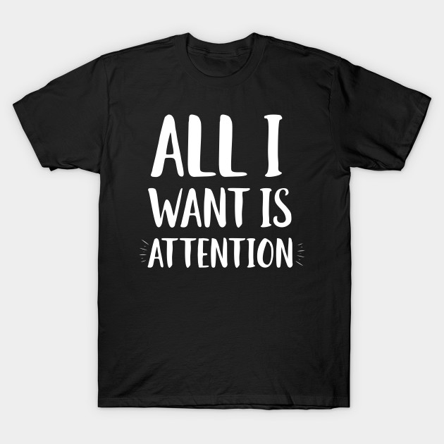 All I Want Is Attention
